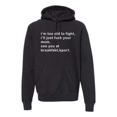 IM Too Old To Fight ILl Just Fuck Your Mom See You At Break Premium Hoodie