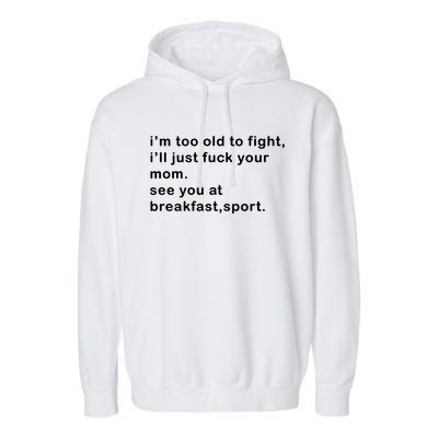 IM Too Old To Fight ILl Just Fuck Your Mom See You At Break Garment-Dyed Fleece Hoodie