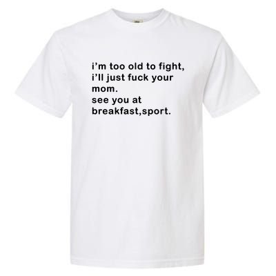 IM Too Old To Fight ILl Just Fuck Your Mom See You At Break Garment-Dyed Heavyweight T-Shirt