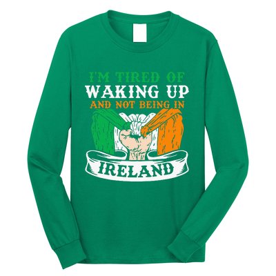 I'm Tired Of Waking Up And Not Being In Ireland Irish Gaelic Long Sleeve Shirt