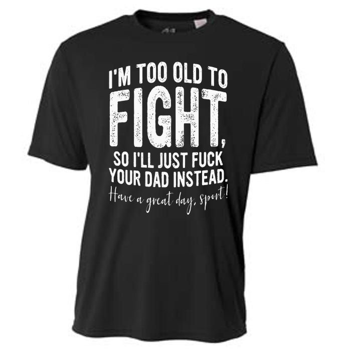 Im Too Old To Fight So Ill Just Fuck Your Dad Instead Cooling Performance Crew T-Shirt