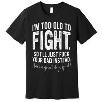 Im Too Old To Fight So Ill Just Fuck Your Dad Instead Premium T-Shirt