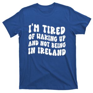 I'm Tired Of Waking Up And Not Being In Ireland Gift T-Shirt