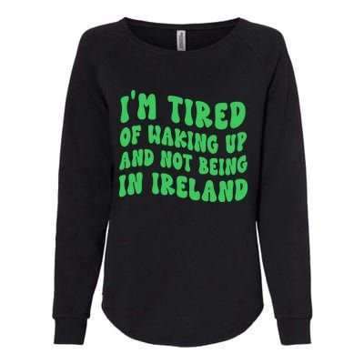 I'm Tired Of Waking Up And Not Being In Ireland Gift Womens California Wash Sweatshirt