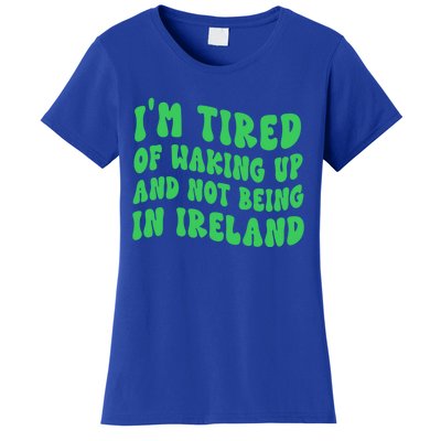 I'm Tired Of Waking Up And Not Being In Ireland Gift Women's T-Shirt