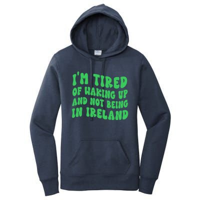 I'm Tired Of Waking Up And Not Being In Ireland Gift Women's Pullover Hoodie