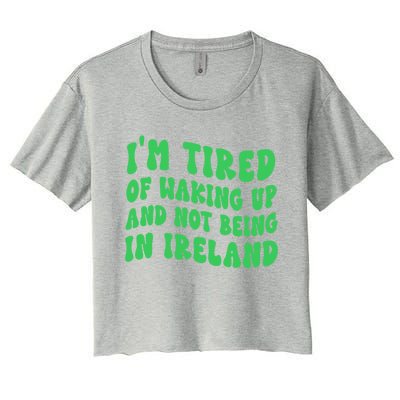 I'm Tired Of Waking Up And Not Being In Ireland Gift Women's Crop Top Tee