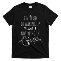 I’M Tired Of Waking Up And Not Being In Colorado Funny T-Shirt