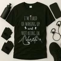 I’M Tired Of Waking Up And Not Being In Colorado Funny T-Shirt