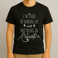 I’M Tired Of Waking Up And Not Being In Colorado Funny T-Shirt