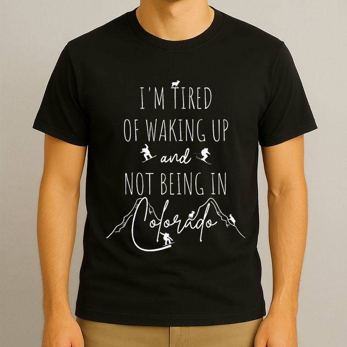 I’M Tired Of Waking Up And Not Being In Colorado Funny T-Shirt