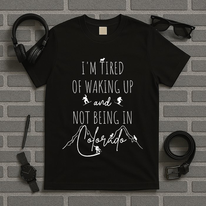 I’M Tired Of Waking Up And Not Being In Colorado Funny T-Shirt