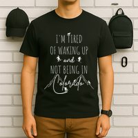 I’M Tired Of Waking Up And Not Being In Colorado Funny T-Shirt