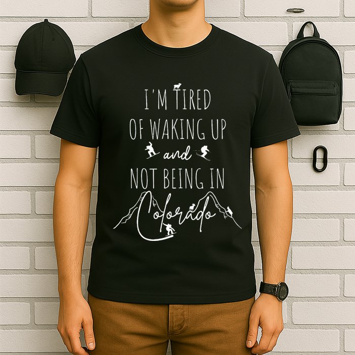 I’M Tired Of Waking Up And Not Being In Colorado Funny T-Shirt