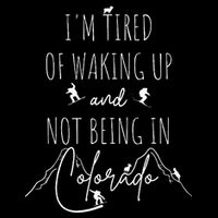 I’M Tired Of Waking Up And Not Being In Colorado Funny T-Shirt