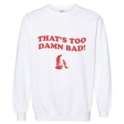 IM Tired Of This Grandpa ThatS Too Damn Bad! You Keep Diggin Garment-Dyed Sweatshirt