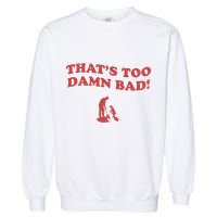 IM Tired Of This Grandpa ThatS Too Damn Bad! You Keep Diggin Garment-Dyed Sweatshirt