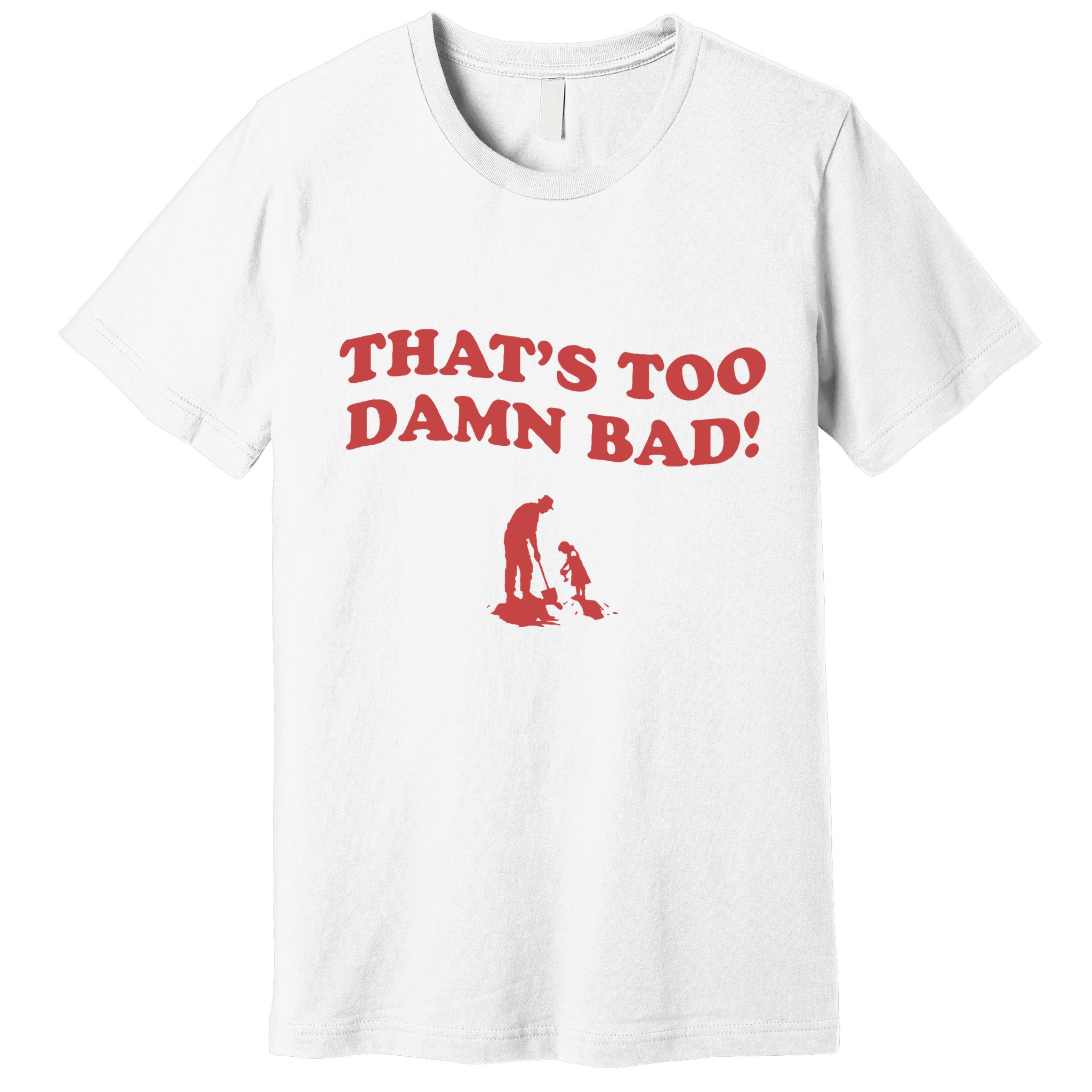 IM Tired Of This Grandpa ThatS Too Damn Bad! You Keep Diggin Premium T-Shirt