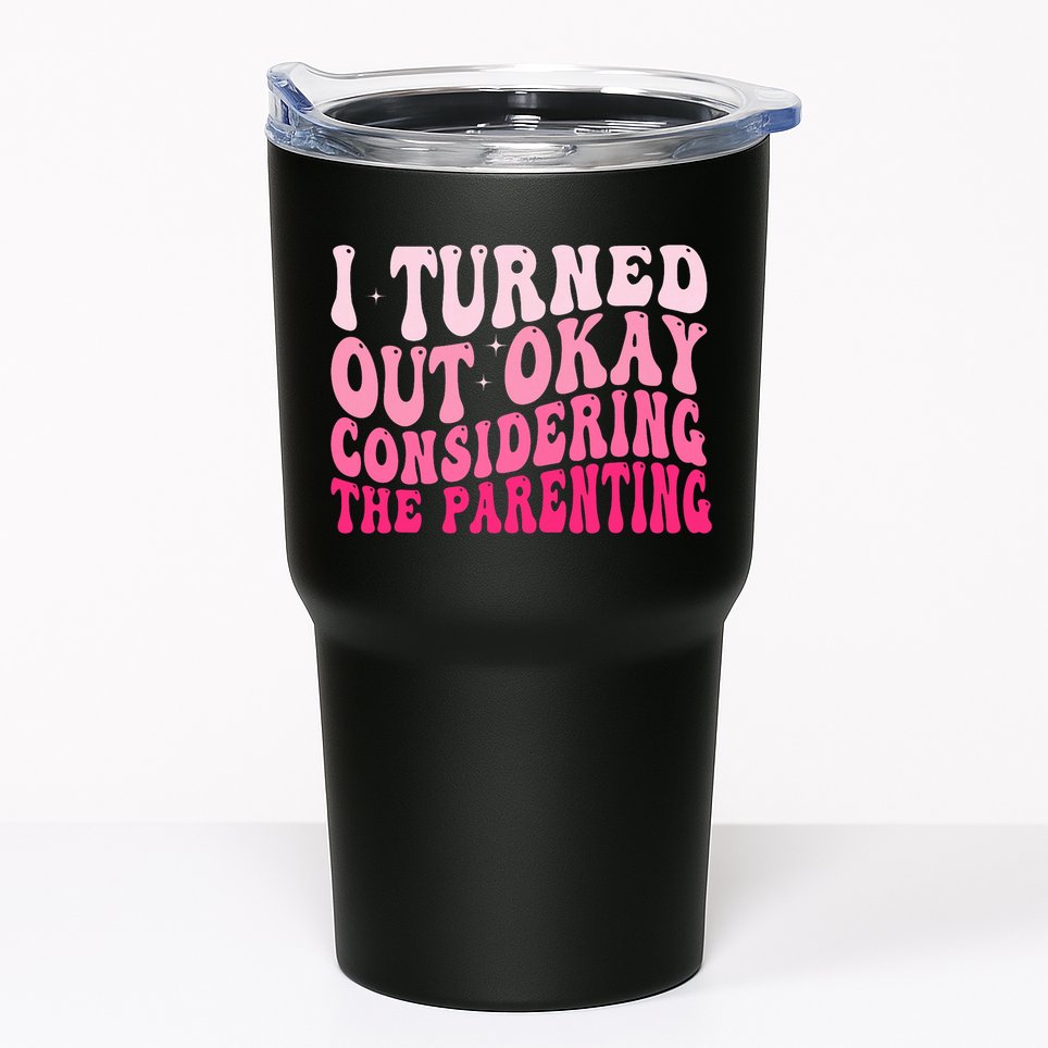 I Turned Out Okay Considering The Parenting Funny Parenting  Tumbler