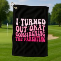 I Turned Out Okay Considering The Parenting Funny Parenting  Golf Towel