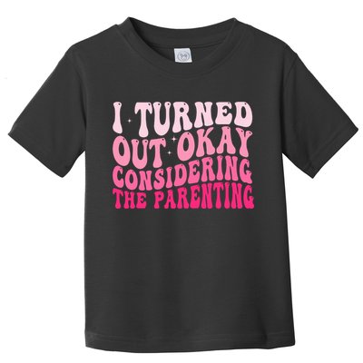 I Turned Out Okay Considering The Parenting Funny Parenting  Toddler T-Shirt