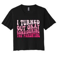 I Turned Out Okay Considering The Parenting Funny Parenting  Women's Crop Top Tee