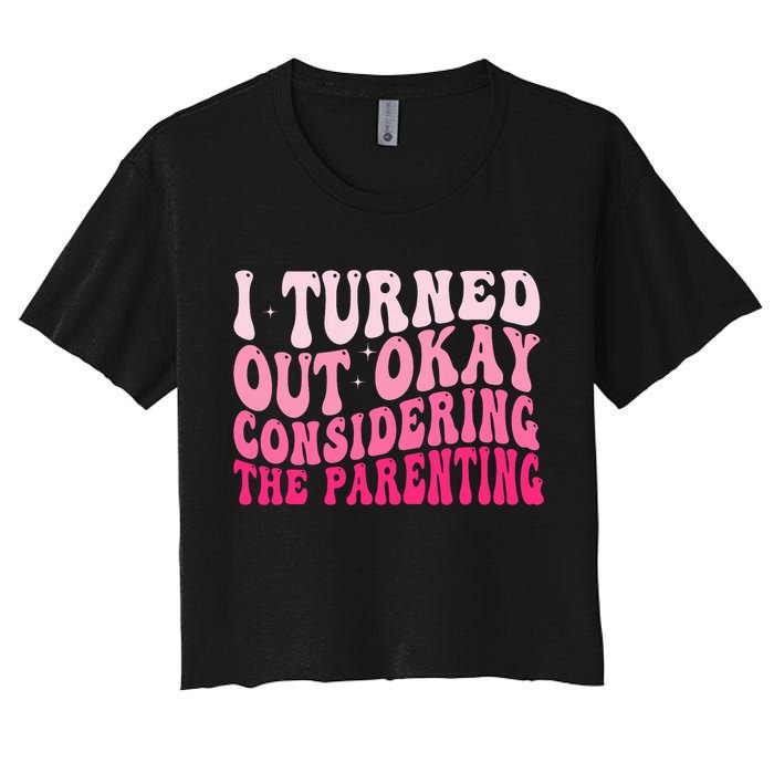 I Turned Out Okay Considering The Parenting Funny Parenting  Women's Crop Top Tee