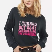 I Turned Out Okay Considering The Parenting Funny Parenting  Cropped Pullover Crew