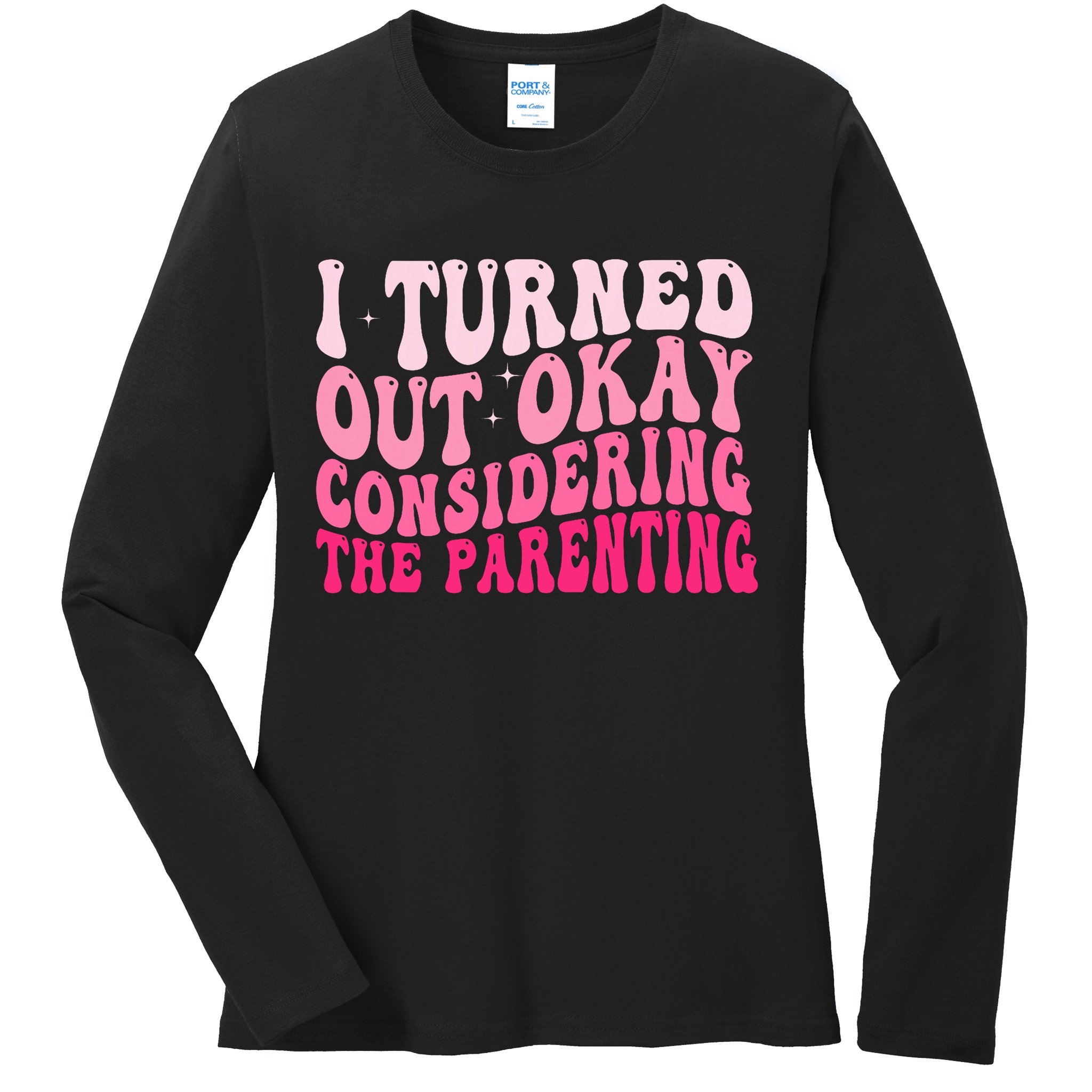 I Turned Out Okay Considering The Parenting Funny Parenting  Ladies Long Sleeve Shirt