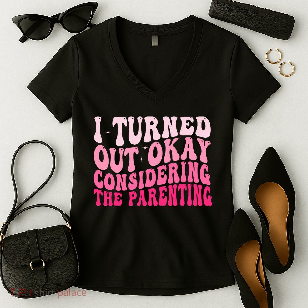 I Turned Out Okay Considering The Parenting Funny Parenting  Women's V-Neck T-Shirt