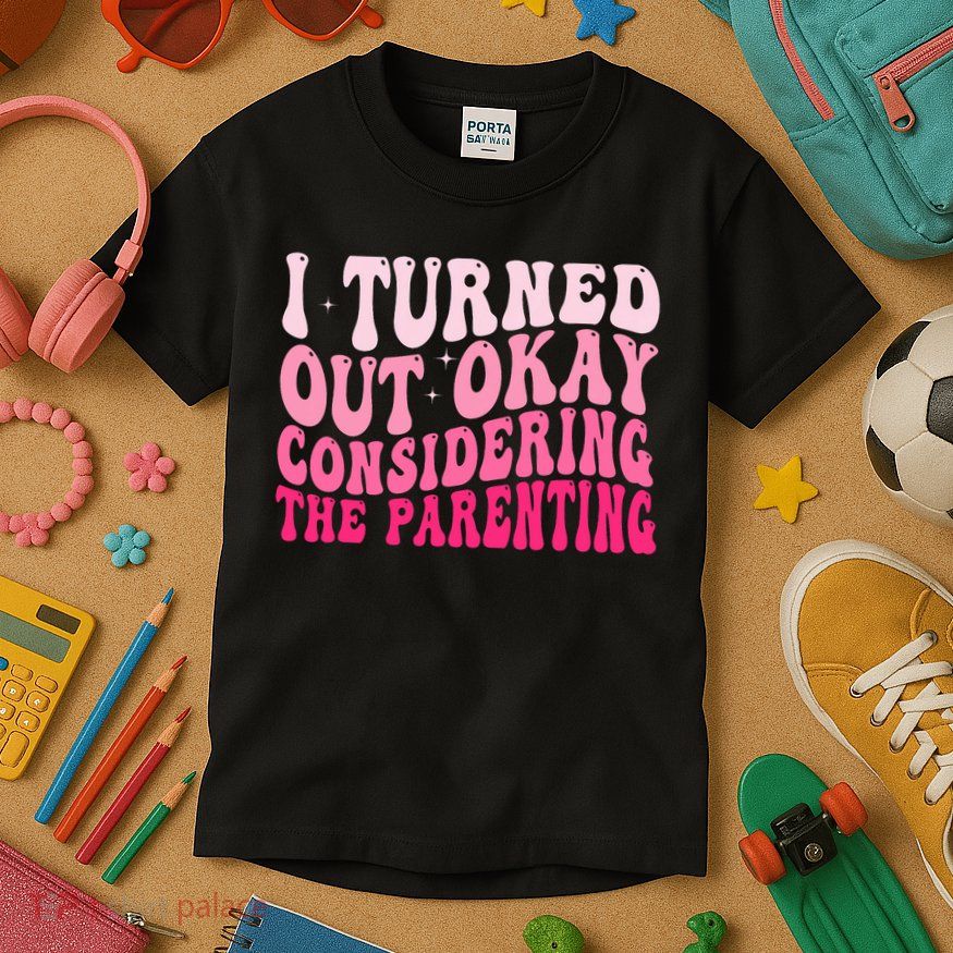 I Turned Out Okay Considering The Parenting Funny Parenting  Kids T-Shirt