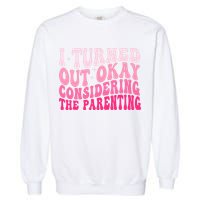 I Turned Out Okay Considering The Parenting Funny Parenting  Garment-Dyed Sweatshirt