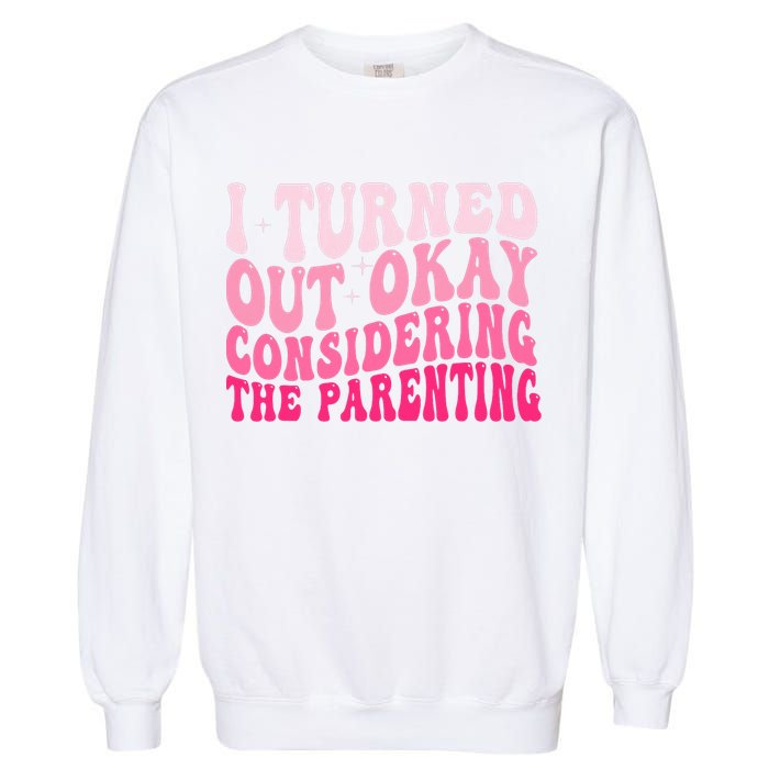I Turned Out Okay Considering The Parenting Funny Parenting  Garment-Dyed Sweatshirt