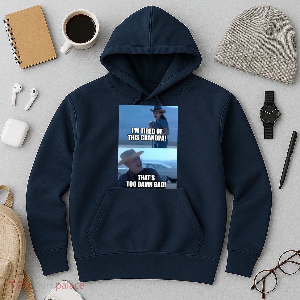 I'm Tired Of This Grandpa! That's Too Damn Bad! Quote Hoodie