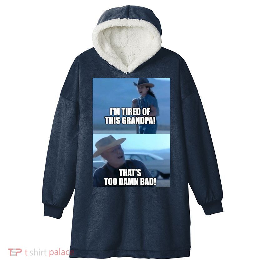 I'm Tired Of This Grandpa! That's Too Damn Bad! Quote Hooded Wearable Blanket