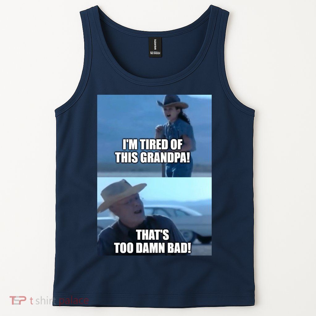 I'm Tired Of This Grandpa! That's Too Damn Bad! Quote Tank Top