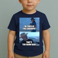 I'm Tired Of This Grandpa! That's Too Damn Bad! Quote Toddler T-Shirt