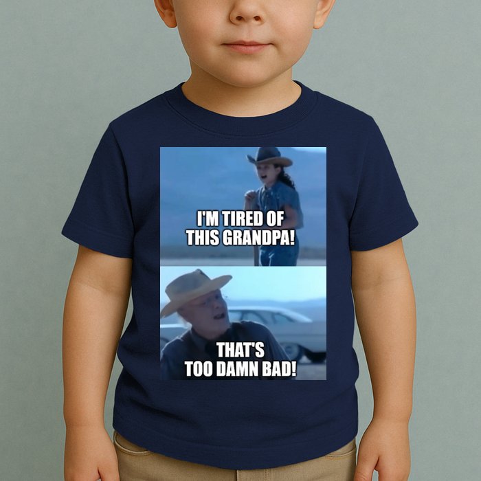 I'm Tired Of This Grandpa! That's Too Damn Bad! Quote Toddler T-Shirt