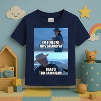 I'm Tired Of This Grandpa! That's Too Damn Bad! Quote Toddler T-Shirt