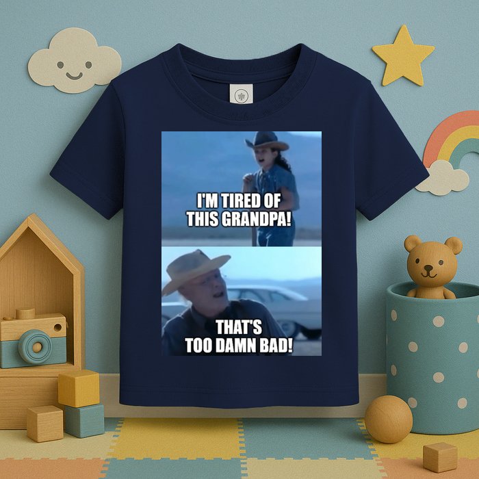 I'm Tired Of This Grandpa! That's Too Damn Bad! Quote Toddler T-Shirt