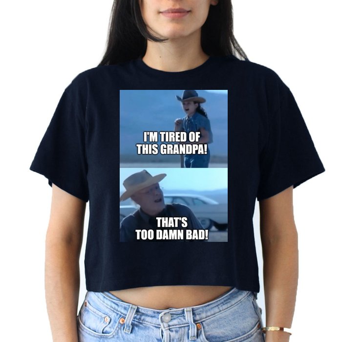 I'm Tired Of This Grandpa! That's Too Damn Bad! Quote Crop Top