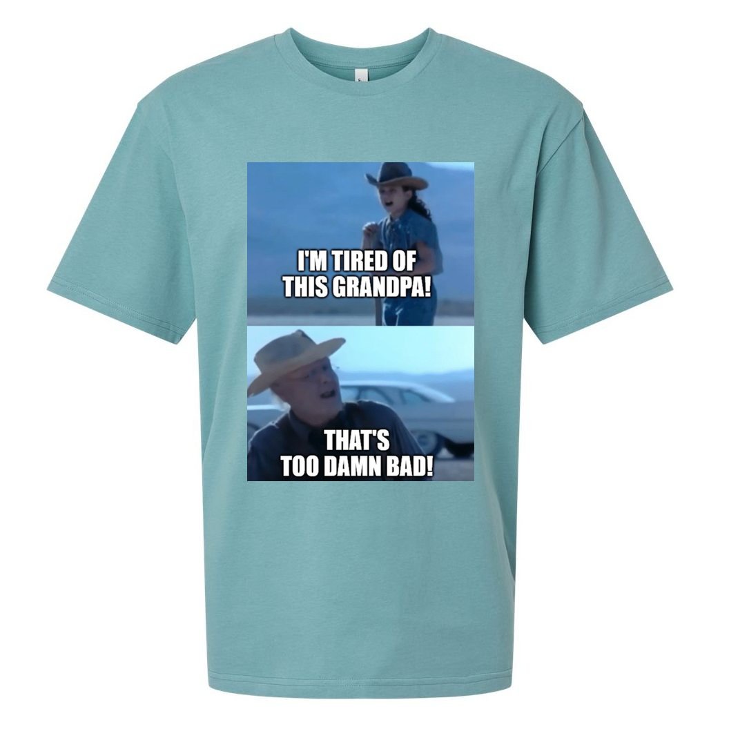 I'm Tired Of This Grandpa! That's Too Damn Bad! Quote Sueded Cloud Jersey T-Shirt