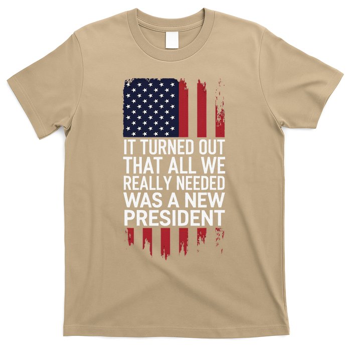 It Turned Out That All We Really Needed Was A New President T-Shirt