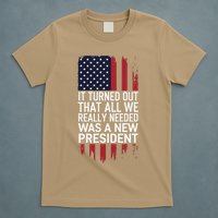 It Turned Out That All We Really Needed Was A New President T-Shirt