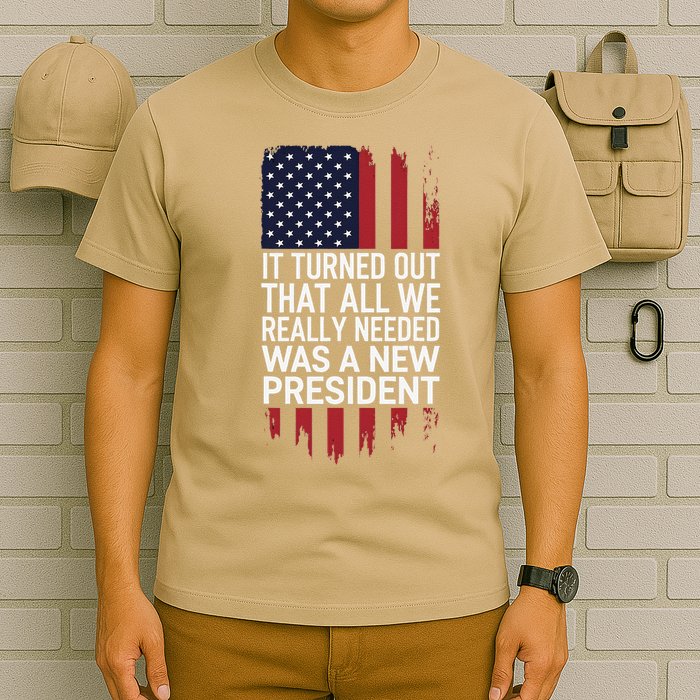 It Turned Out That All We Really Needed Was A New President T-Shirt
