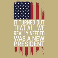 It Turned Out That All We Really Needed Was A New President T-Shirt