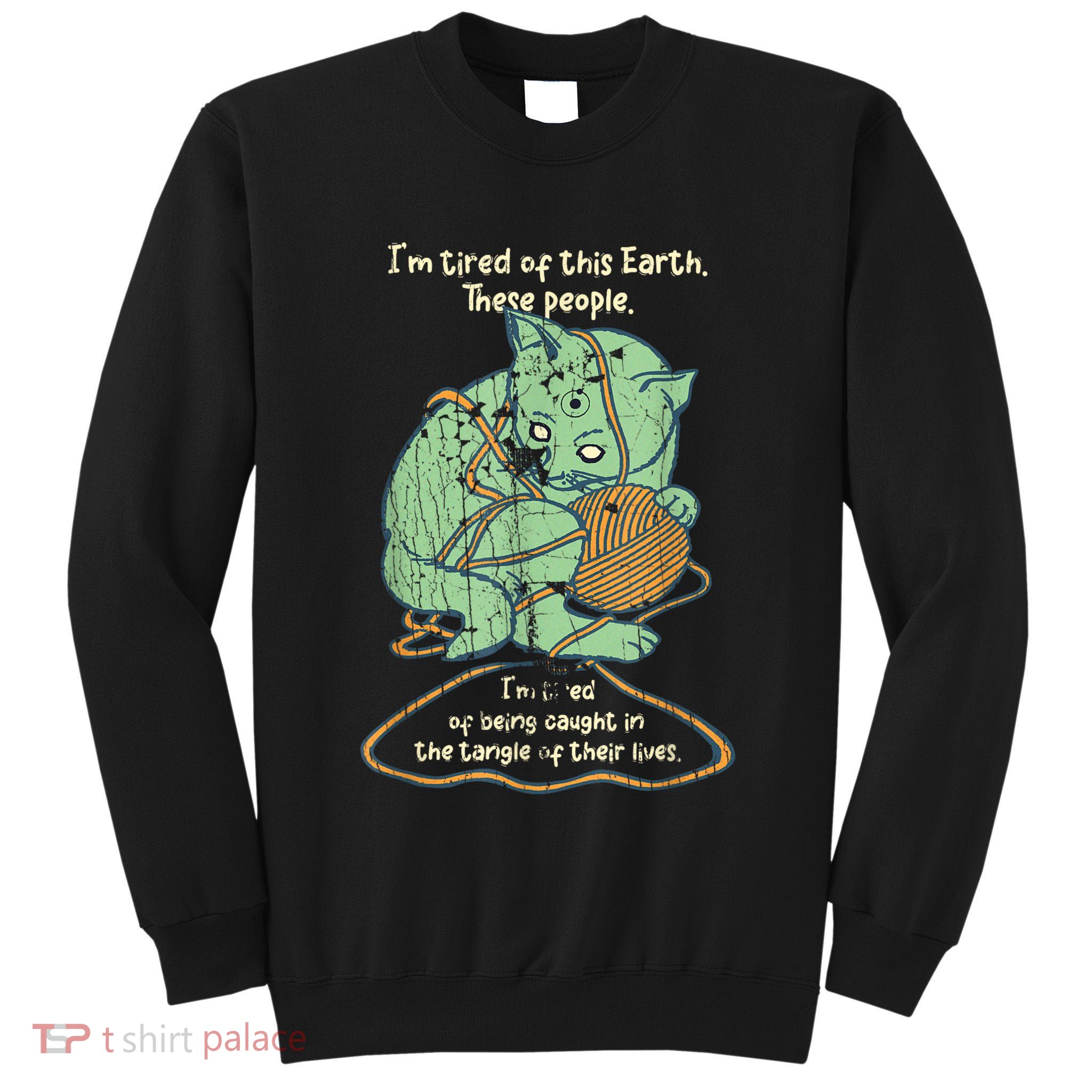 IM Tired Of This Earth These People Tired Of Being Caught Tall Sweatshirt
