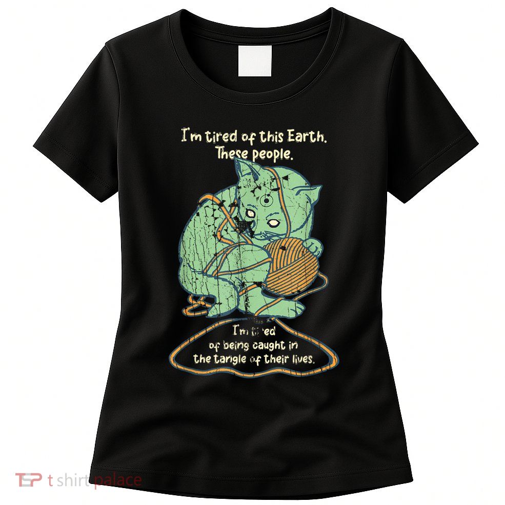 IM Tired Of This Earth These People Tired Of Being Caught Womens T-Shirt