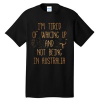 I’m Tired of Waking Up and Not Being In Australia Funny Tall T-Shirt