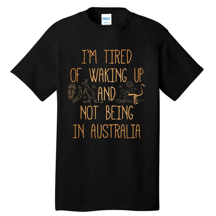 I’m Tired of Waking Up and Not Being In Australia Funny Tall T-Shirt